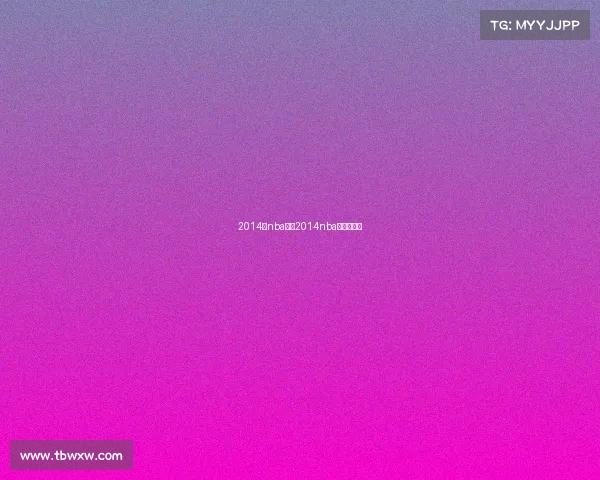 2014年nba赛事2014nba常规赛录像 2014年nba赛事2014nba常规赛录像