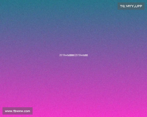 2019wta最新赛事(2019wta赛程)